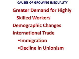 CAUSES OF GROWING INEQUALITY

Greater Demand for Highly
  Skilled Workers
Demographic Changes
International Trade
  •Immigration
  •Decline in Unionism
 