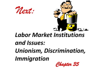Next:

Labor Market Institutions
and Issues:
Unionism, Discrimination,
Immigration
              Chapter 35
 