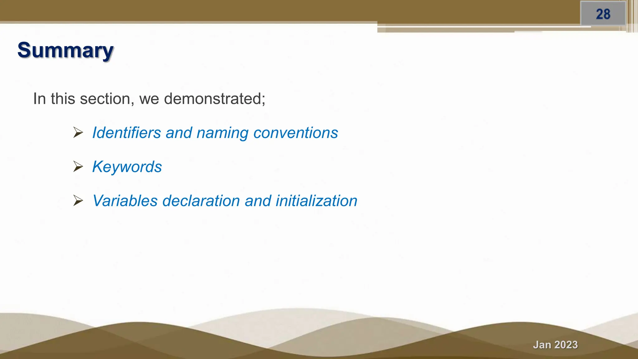 Jan 2023
Summary
In this section, we demonstrated;
 Identifiers and naming conventions
 Keywords
 Variables declaration and initialization
 
