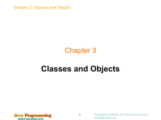 Chapter 3: Classes and Objects
JavaJava ProgrammingProgramming
FROMTHEBEGINNINGFROMTHEBEGINNING
Copyright © 2000 W. W. Norton & Company.
All rights reserved.
1
Chapter 3
Classes and Objects
 