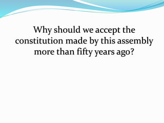Why should we accept the
constitution made by this assembly
more than fifty years ago?
 