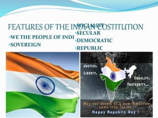 FEATURES OF THE INDIAN COSTITUTION
•WE THE PEOPLE OF INDI
•SOVEREIGN
•SOCIALIST
•SECULAR
•DEMOCRATIC
•REPUBLIC
 