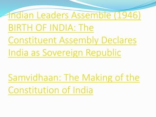 Indian Leaders Assemble (1946)
BIRTH OF INDIA: The
Constituent Assembly Declares
India as Sovereign Republic
Samvidhaan: The Making of the
Constitution of India
 