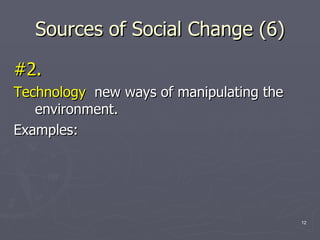 Sources of Social Change (6) #2.   Technology  new ways of manipulating the environment.  Examples:  