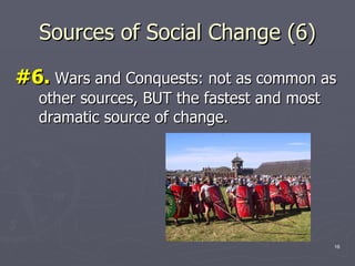 Sources of Social Change (6) #6.  Wars and Conquests: not as common as other sources, BUT the fastest and most dramatic source of change.  