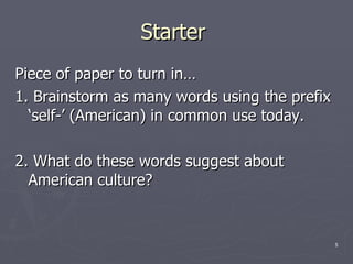 Starter  Piece of paper to turn in… 1. Brainstorm as many words using the prefix ‘self-’ (American) in common use today. 2. What do these words suggest about American culture?  
