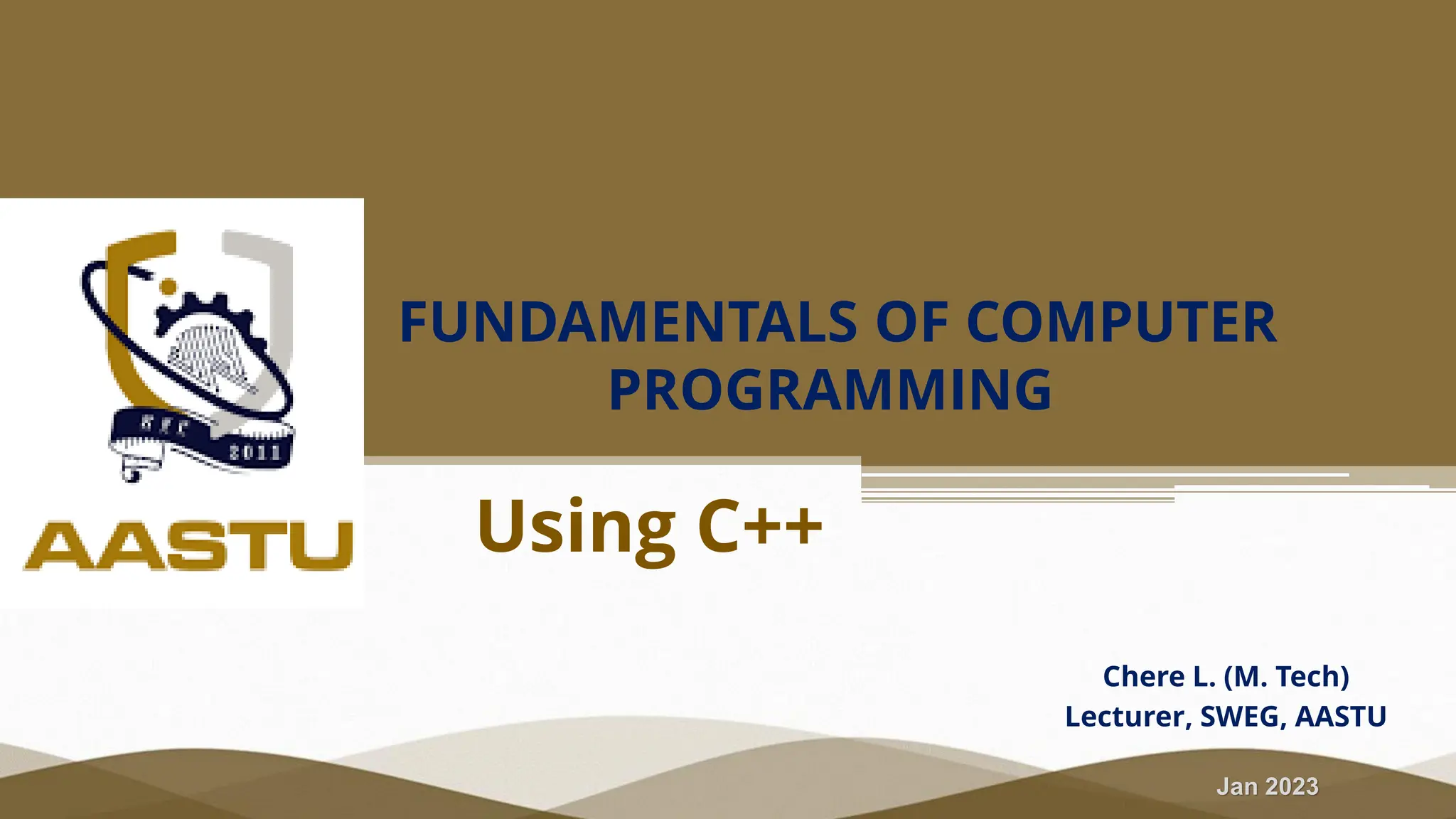 Jan 2023 FUNDAMENTALS OF COMPUTER PROGRAMMING Chere L. (M. Tech) Lecturer, SWEG, AASTU Using C++ 