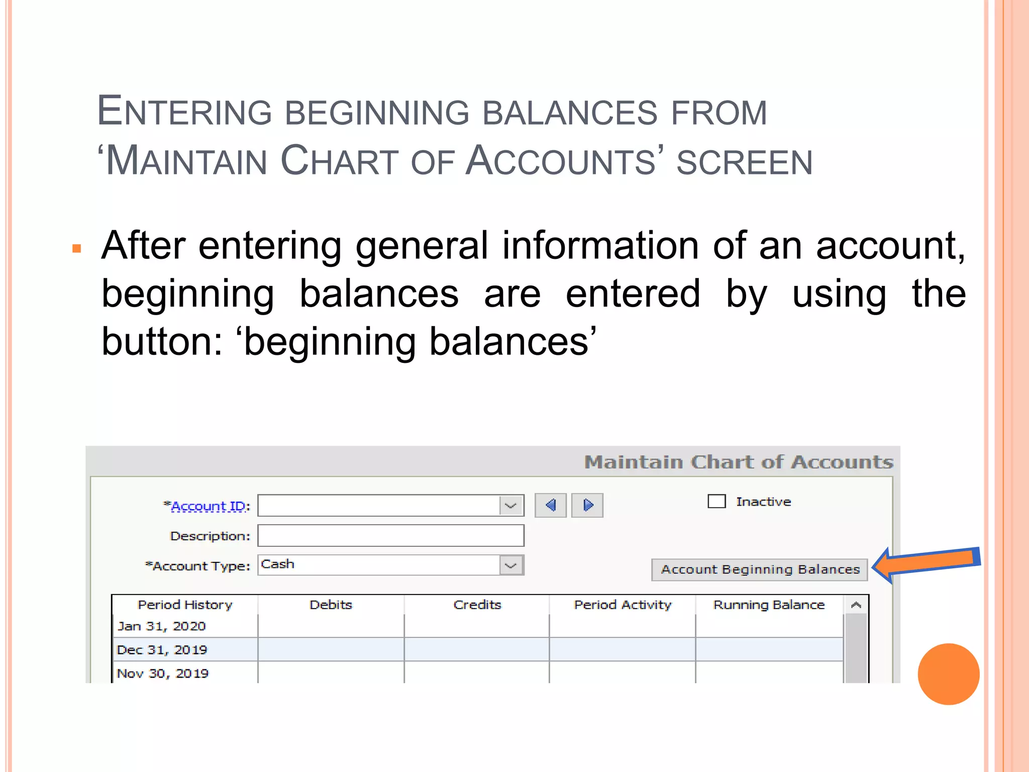 ENTERING BEGINNING BALANCES FROM
‘MAINTAIN CHART OF ACCOUNTS’ SCREEN
 After entering general information of an account,
beginning balances are entered by using the
button: ‘beginning balances’
 