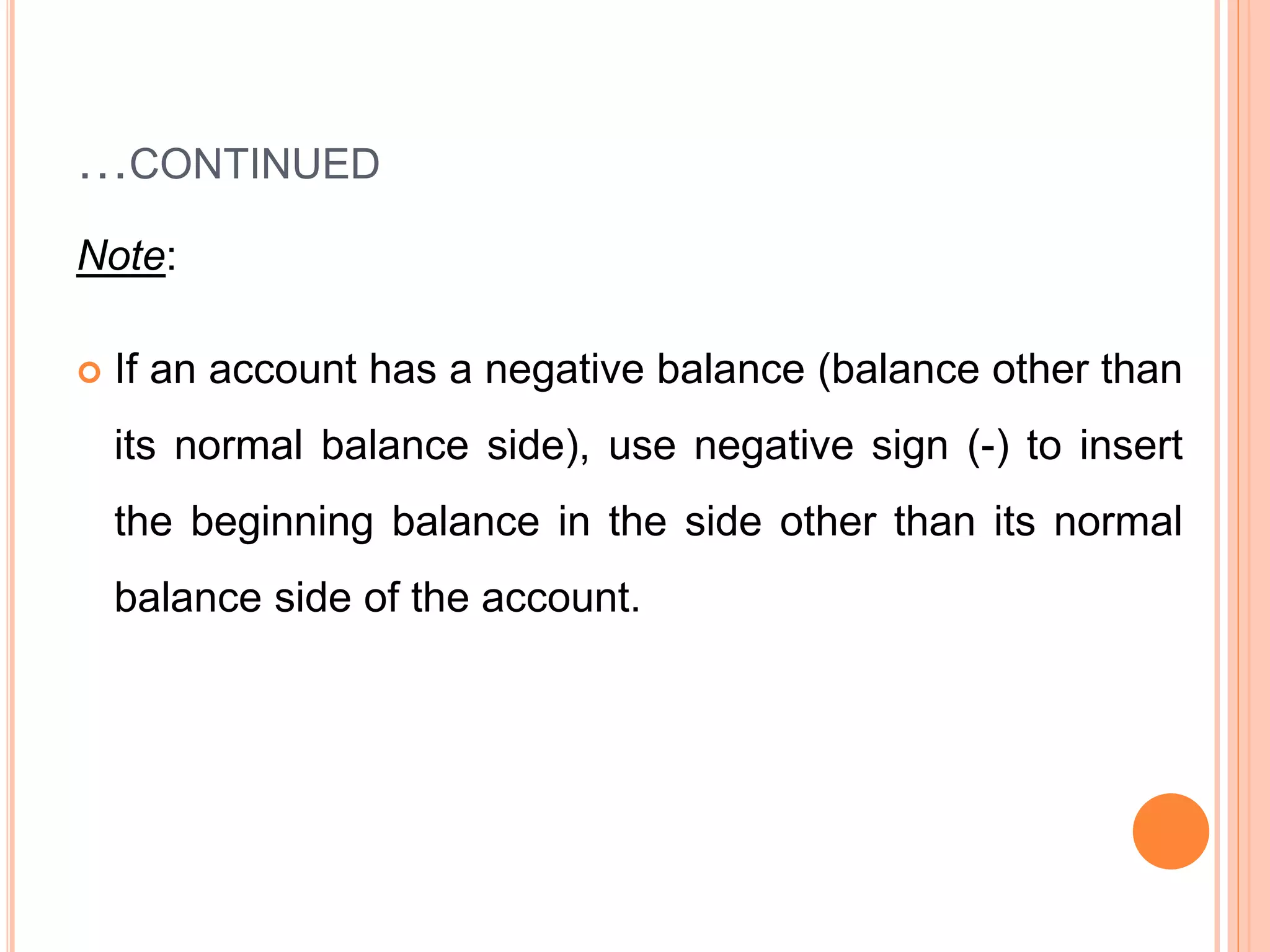 …CONTINUED
Note:
 If an account has a negative balance (balance other than
its normal balance side), use negative sign (-) to insert
the beginning balance in the side other than its normal
balance side of the account.
 