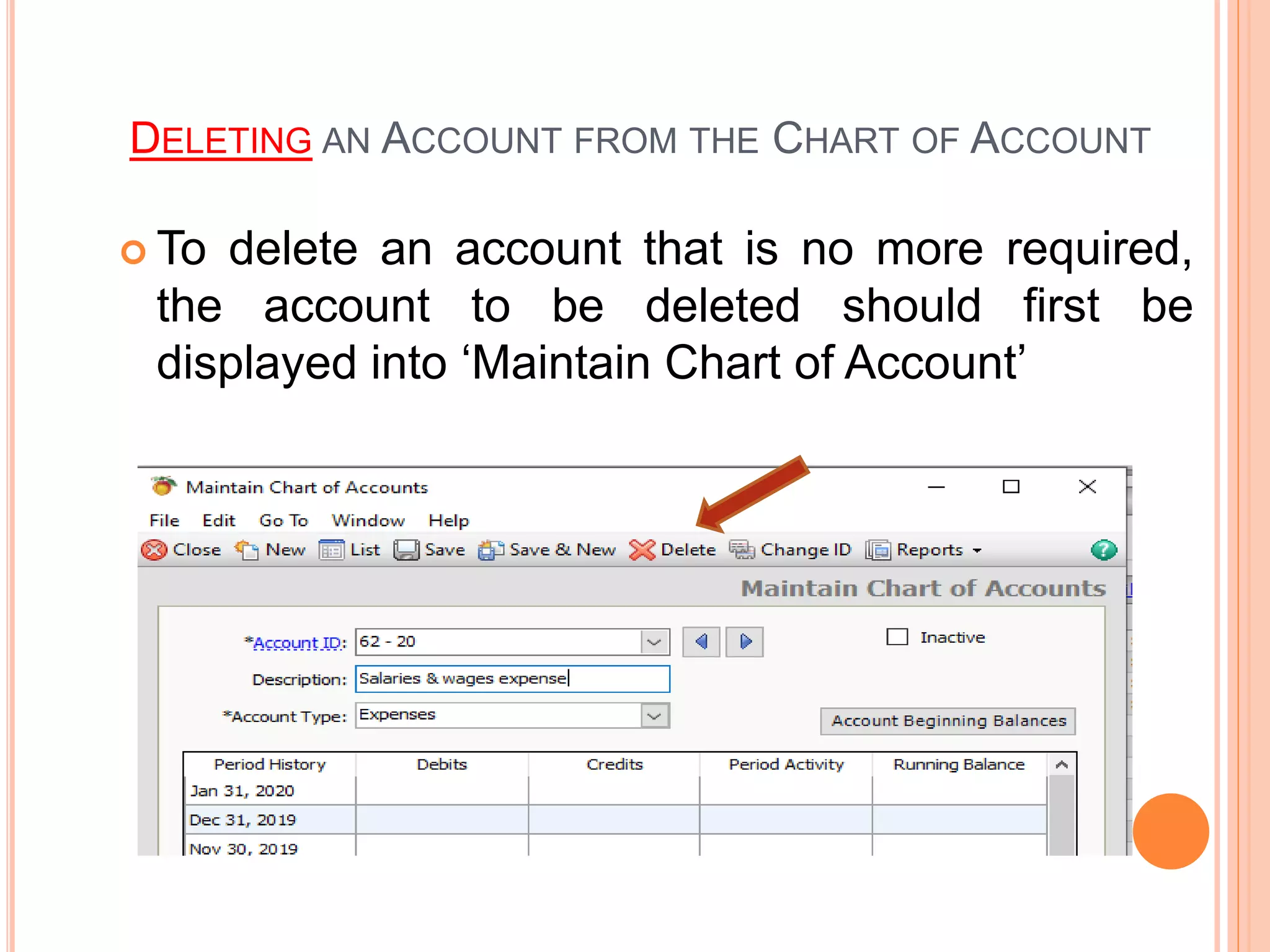 DELETING AN ACCOUNT FROM THE CHART OF ACCOUNT
 To delete an account that is no more required,
the account to be deleted should first be
displayed into ‘Maintain Chart of Account’
 