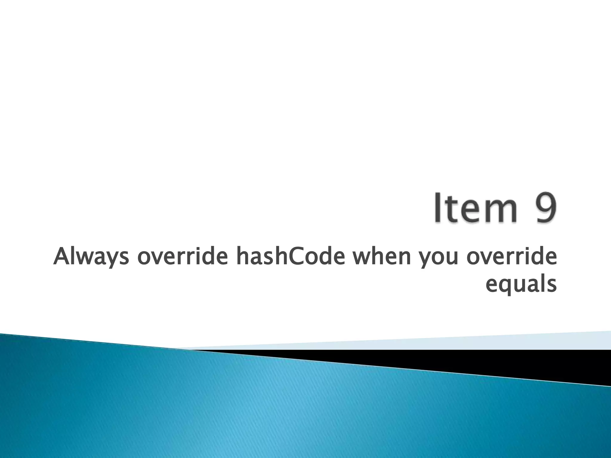Always override hashCode when you override
                                   equals
 