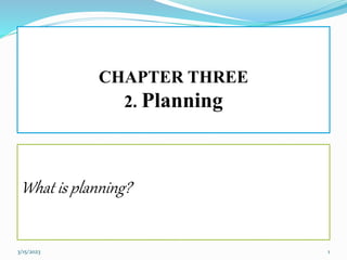 CHAPTER THREE
2. Planning
What is planning?
3/15/2023 1
 