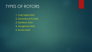 TYPES OF ROTORS
1. Cup type rotor
2. Savonius or S-rotor
3. Darrieus rotor
4. Musgrove rotor
5. Evans rotor
 