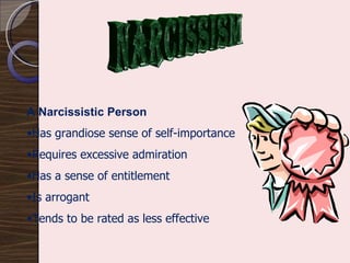 A Narcissistic Person  Has grandiose sense of self-importance Requires excessive admiration Has a sense of entitlement Is arrogant Tends to be rated as less effective NARCISSISM 