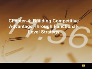 Chapter-4: Building Competitive Advantage Through Functional-Level Strategy 