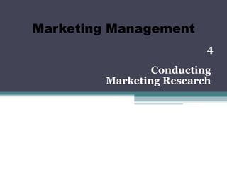 Marketing Management
                          4

                 Conducting
         Marketing Research
 