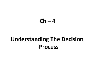 Ch – 4
Understanding The Decision
Process

 