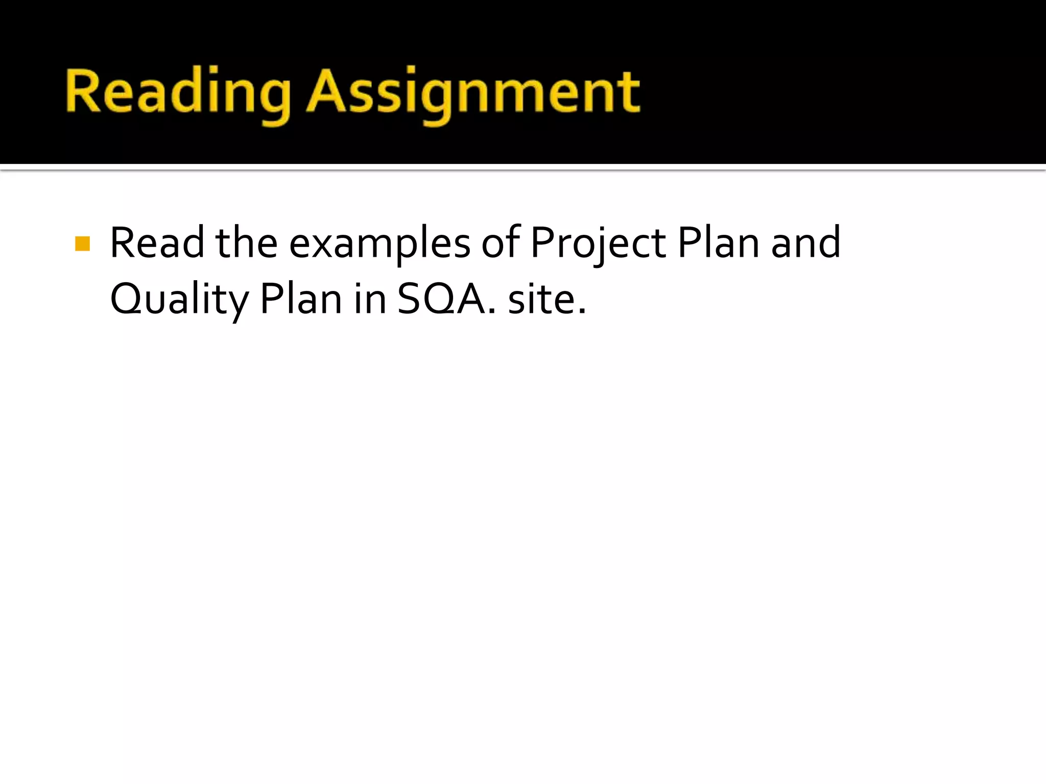 

Read the examples of Project Plan and
Quality Plan in SQA. site.

 