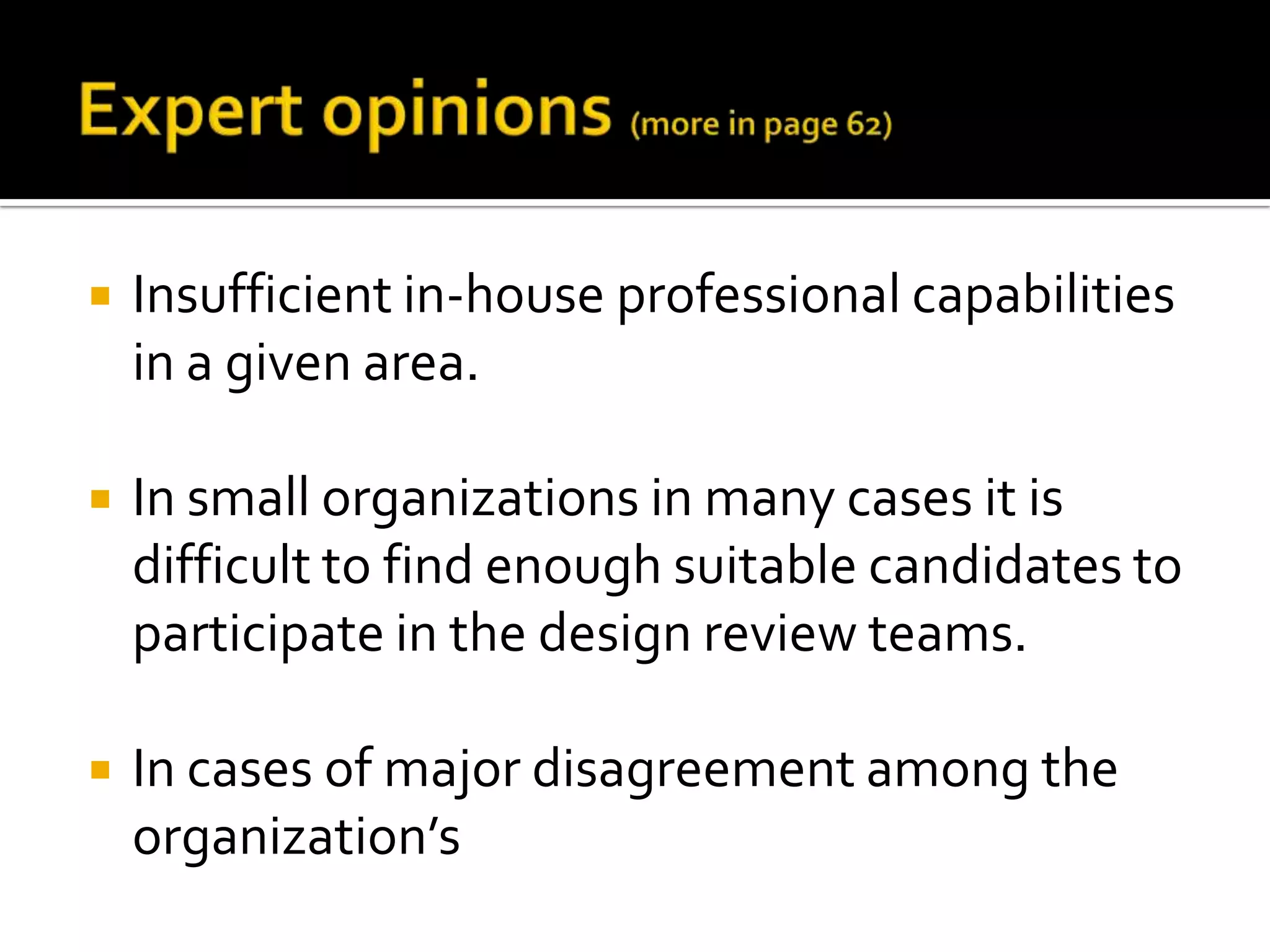 

Insufficient in-house professional capabilities
in a given area.



In small organizations in many cases it is
difficult to find enough suitable candidates to
participate in the design review teams.



In cases of major disagreement among the
organization’s

 