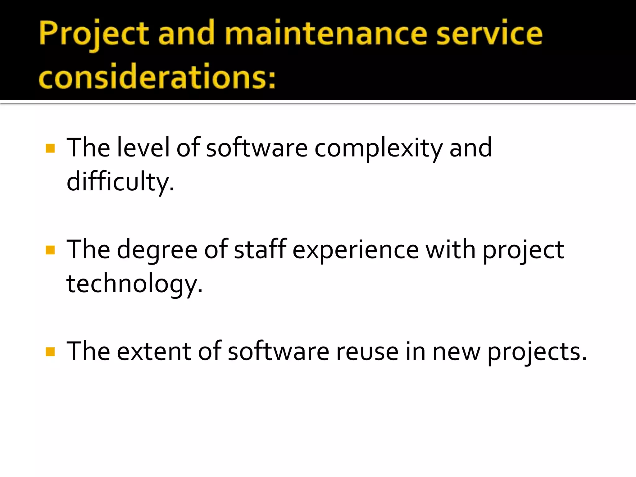 

The level of software complexity and
difficulty.



The degree of staff experience with project
technology.



The extent of software reuse in new projects.

 