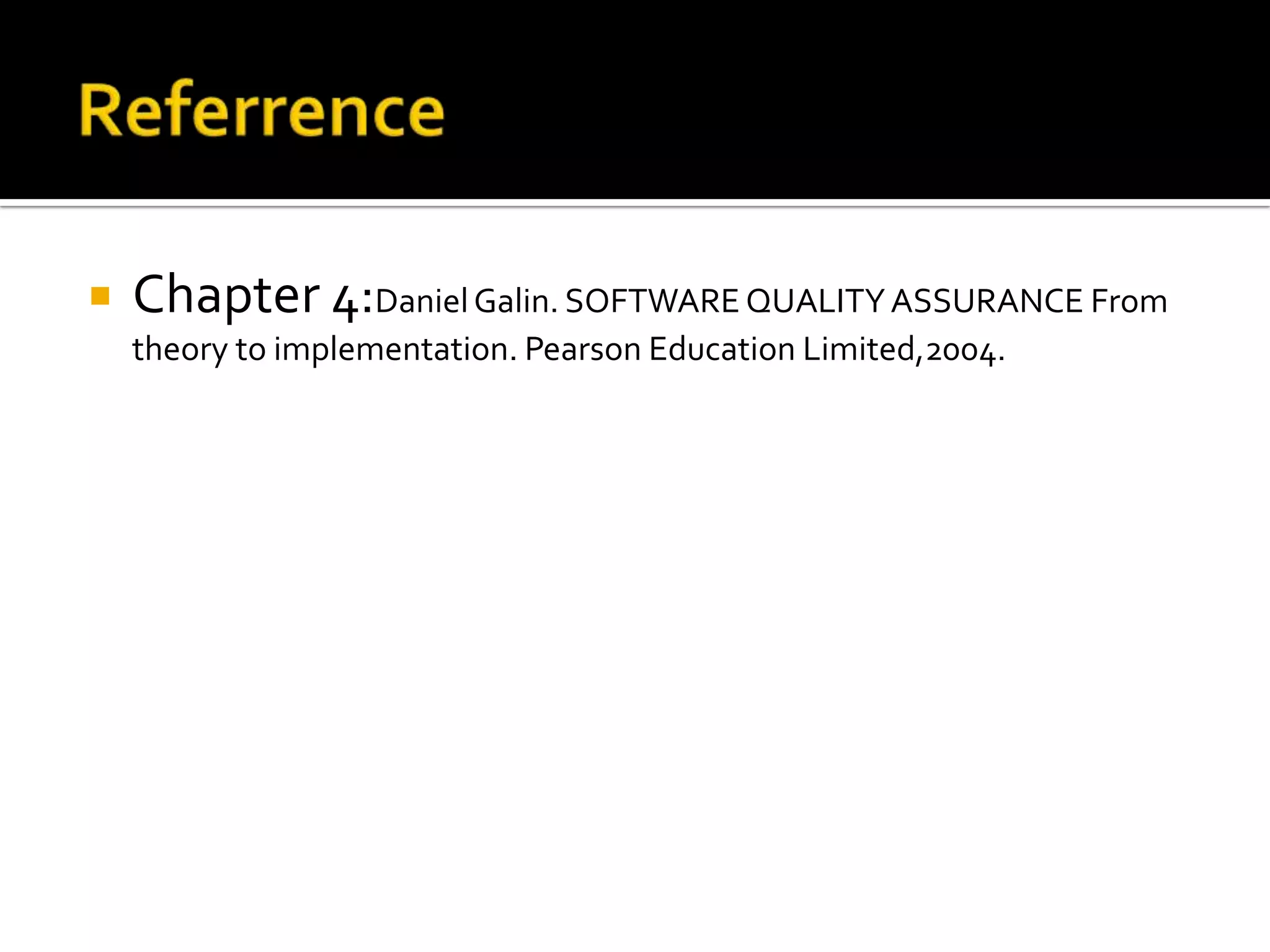 

Chapter 4:Daniel Galin. SOFTWARE QUALITY ASSURANCE From
theory to implementation. Pearson Education Limited,2004.

 