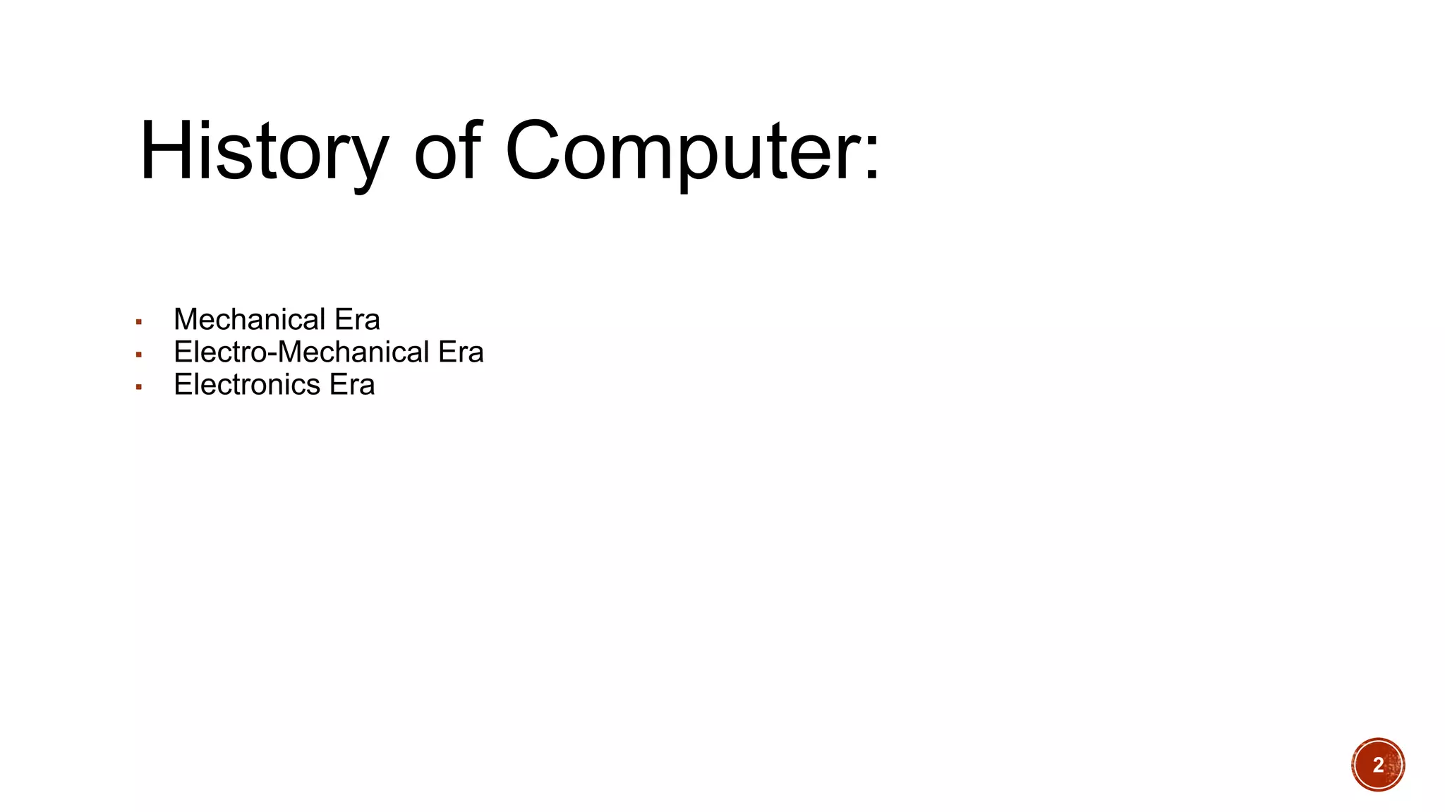 History of Computer:
▪ Mechanical Era
▪ Electro-Mechanical Era
▪ Electronics Era
2
 
