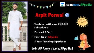 Arpit Porwal
• YouTuber with over 7,00,000
subscribers
• Pursued B.Tech
• Founder of APpedia
• 5 Year Teaching Experience
Join AP Army : t.me/APpedia5
.com/user/APpedia
 