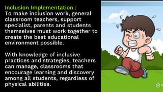 Inclusion Implementation :
To make inclusion work, general
classroom teachers, support
specialist, parents and students
th...