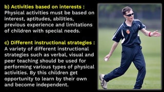 b) Activities based on interests :
Physical activities must be based on
interest, aptitudes, abilities,
previous experienc...