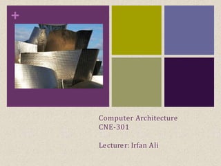 +
Computer Architecture
CNE-301
Lecturer: Irfan Ali
 