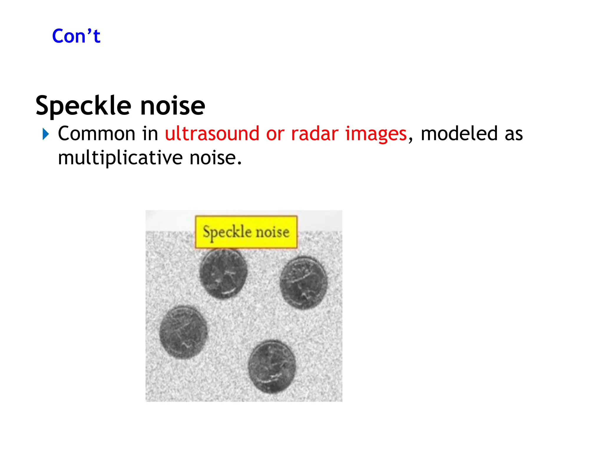 Con’t
Speckle noise
⏵Common in ultrasound or radar images, modeled as
multiplicative noise.
 