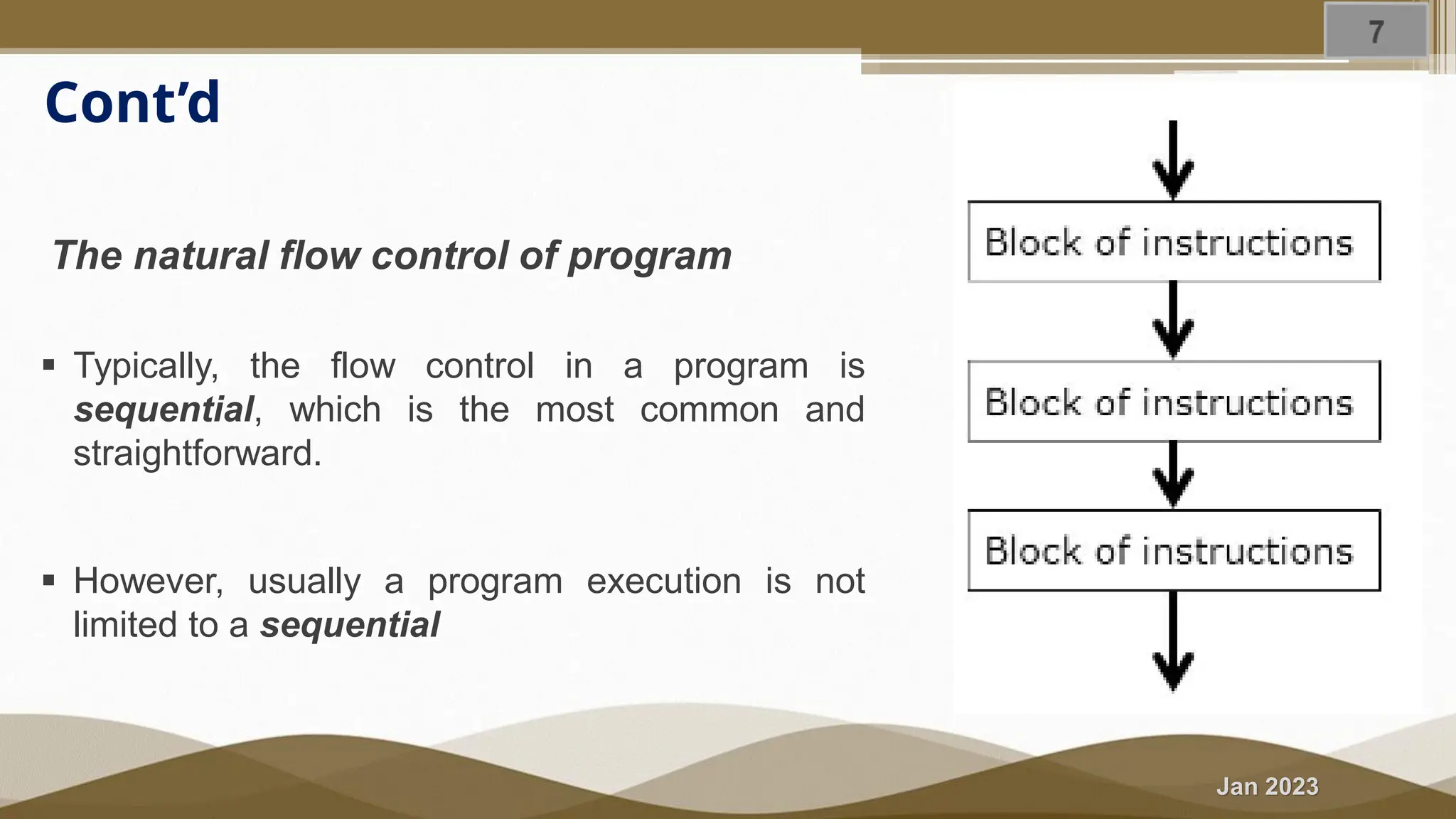 Jan 2023 Cont’d The natural flow control of program ▪ Typically, the flow control in a program is sequential, which is the most common and straightforward. ▪ However, usually a program execution is not limited to a sequential 