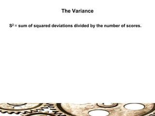 S2 = sum of squared deviations divided by the number of scores.
The Variance
 