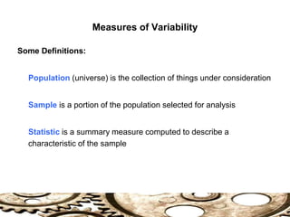 Measures of Variability
Some Definitions:
Population (universe) is the collection of things under consideration
Sample is a portion of the population selected for analysis
Statistic is a summary measure computed to describe a
characteristic of the sample
 