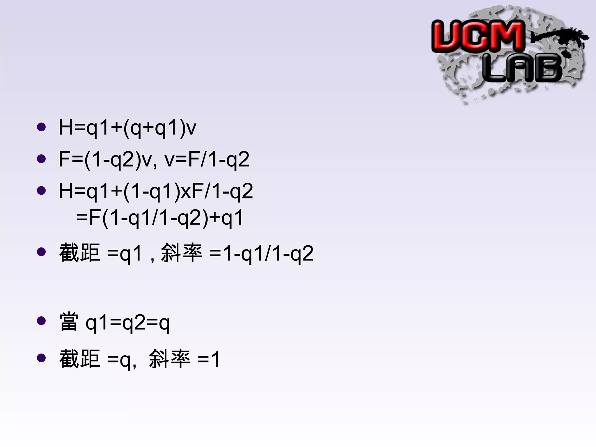 H=q1+(q+q1)v F=(1-q2)v, v=F/1-q2 H=q1+(1-q1)xF/1-q2   =F(1-q1/1-q2)+q1 截距 =q1 , 斜率 =1-q1/1-q2 當 q1=q2=q 截距 =q,  斜率 =1  