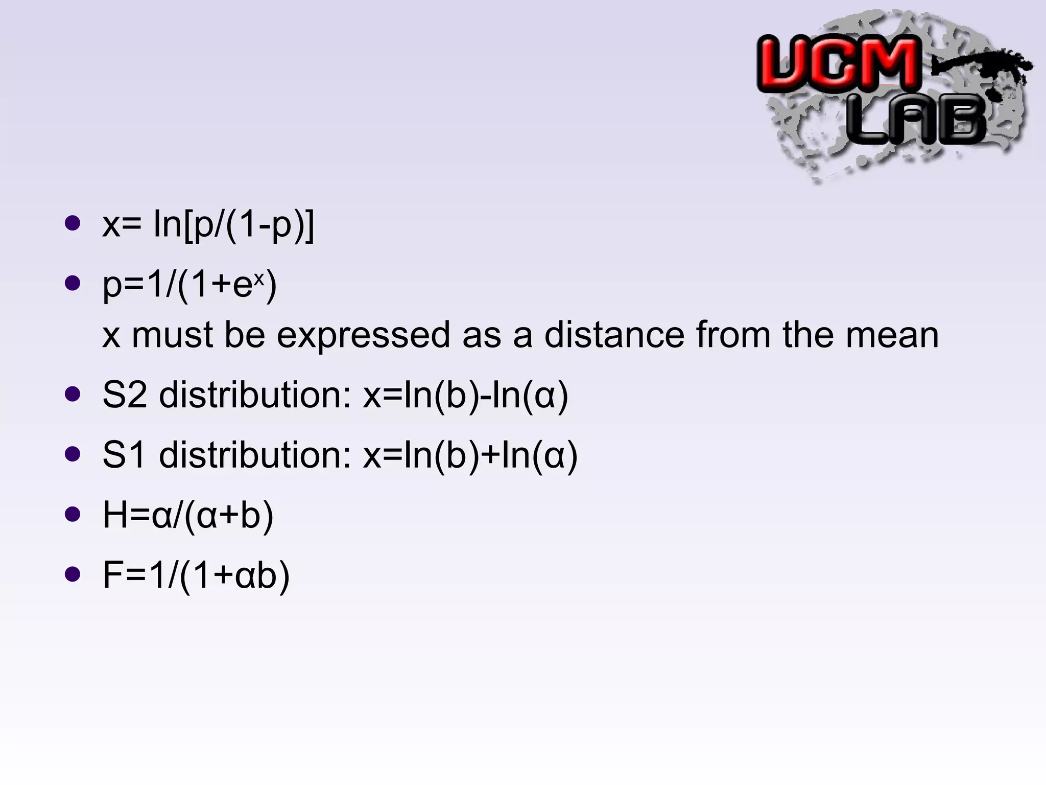 x= ln[p/(1-p)] p=1/(1+e x ) x must be expressed as a distance from the mean S2 distribution: x=ln(b)-ln(α) S1 distribution: x=ln(b)+ln(α) H=α/(α+b) F=1/(1+αb) 