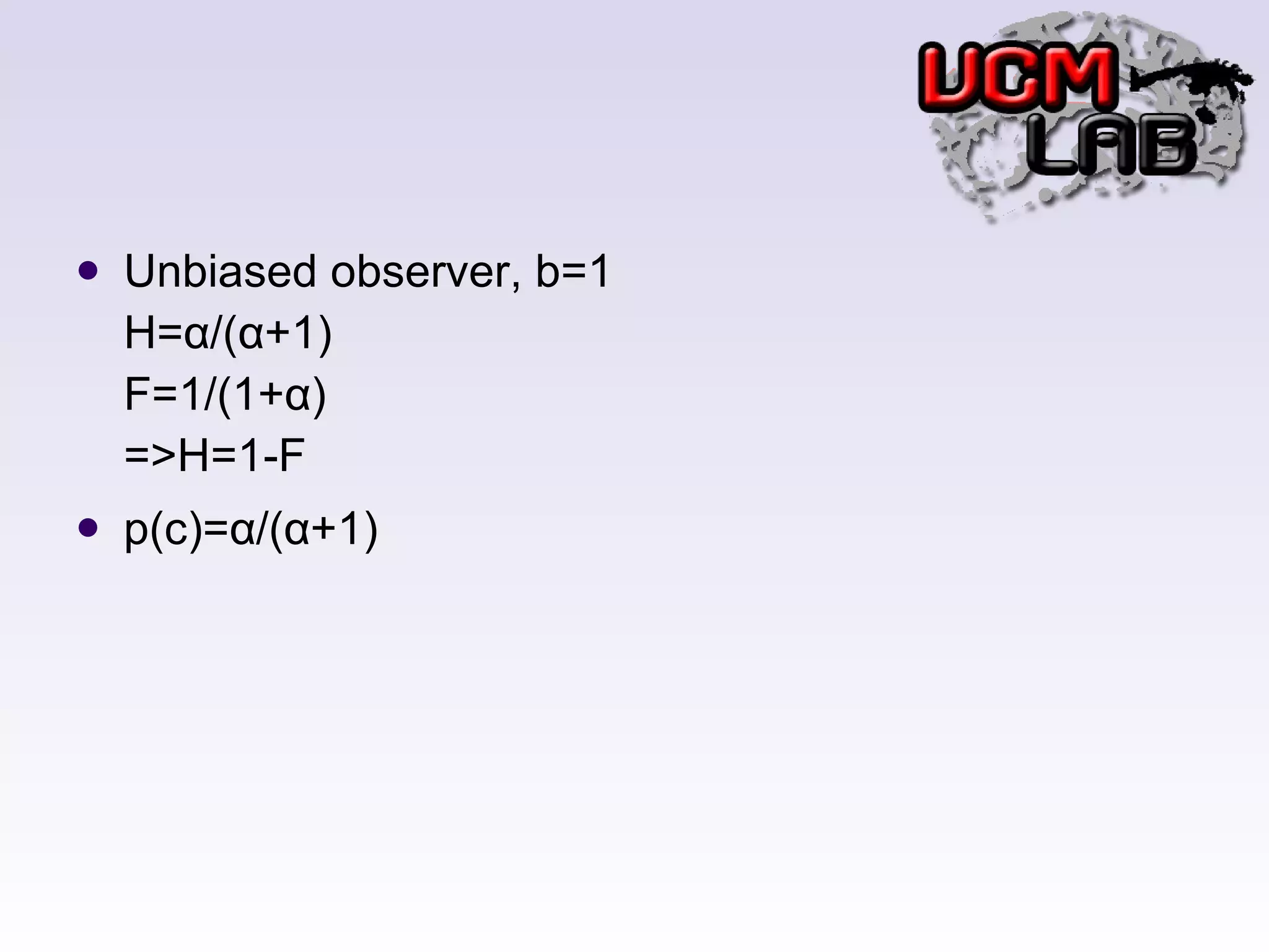 Unbiased observer, b=1 H=α/(α+1) F=1/(1+α) =>H=1-F p(c)=α/(α+1) 