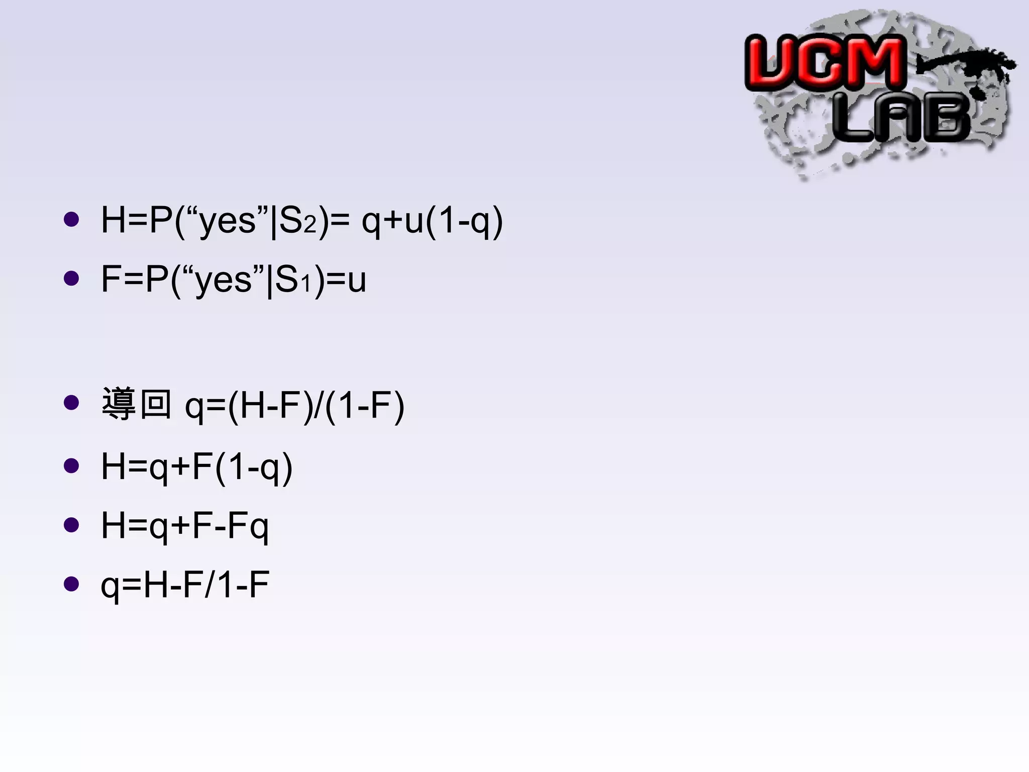 H=P(“yes”|S 2 )= q+u(1-q) F=P(“yes”|S 1 )=u 導回 q=(H-F)/(1-F) H=q+F(1-q) H=q+F-Fq q=H-F/1-F 