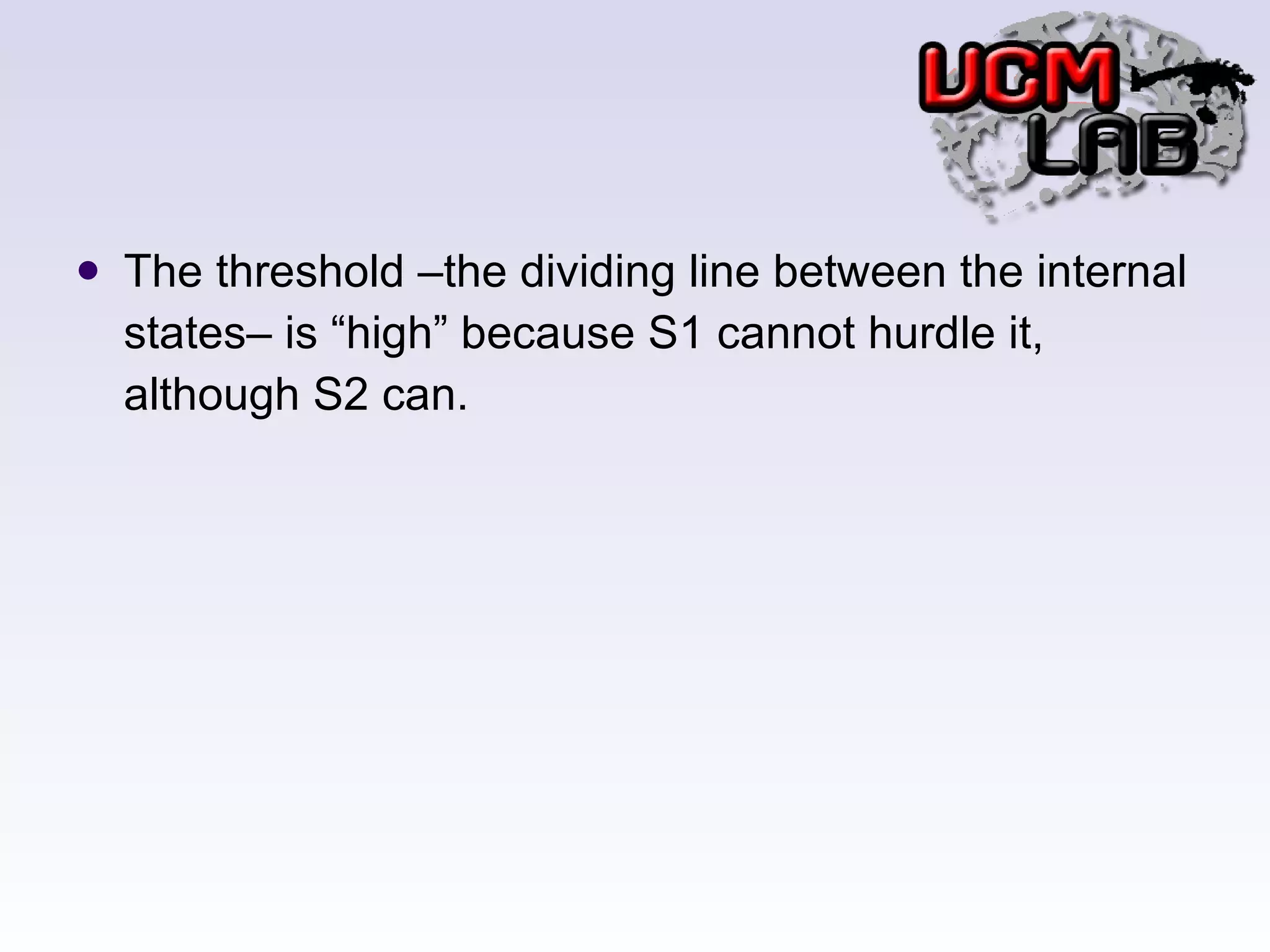 The threshold –the dividing line between the internal states– is “high” because S1 cannot hurdle it, although S2 can. 