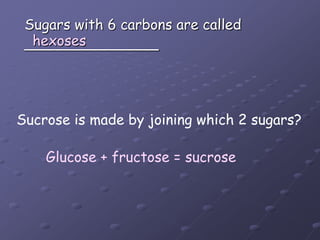 Sugars with 6 carbons are called_______________hexosesSucrose is made by joining which 2 sugars?Glucose + fructose = sucrose