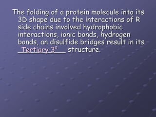 The folding of a protein molecule into its 3D shape due to the interactions of R side chains involved hydrophobic interactions, ionic bonds, hydrogen bonds, an disulfide bridges result in its ___________ structure.Tertiary 3o