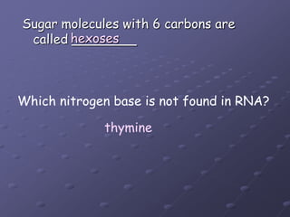 Sugar molecules with 6 carbons arecalled ________ hexosesWhich nitrogen base is not found in RNA?thymine