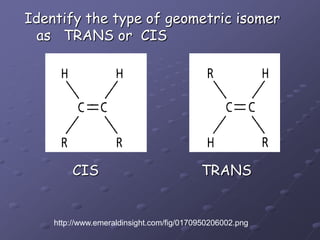 Identify the type of geometric isomeras   TRANS or  CISCIS                        TRANShttp://www.emeraldinsight.com/fig/0170950206002.png