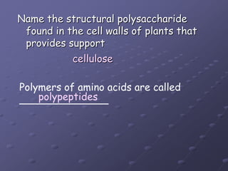 Name the structural polysaccharidefound in the cell walls of plants thatprovides supportcellulosePolymers of amino acids are called______________polypeptides