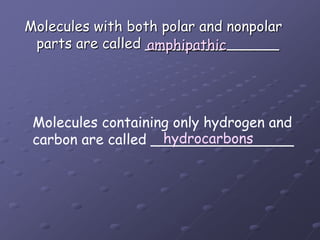 Molecules with both polar and nonpolar parts are called _______________amphipathicMolecules containing only hydrogen and carbon are called ________________hydrocarbons