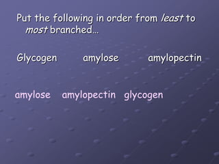 Put the following in order from least to most branched…Glycogen         amylose		amylopectinamylose    amylopectin   glycogen