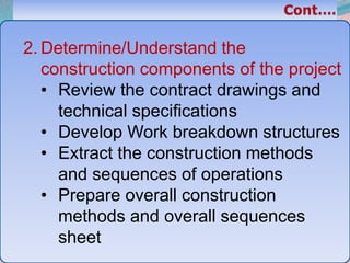 32
2. Determine/Understand the
construction components of the project
• Review the contract drawings and
technical specifications
• Develop Work breakdown structures
• Extract the construction methods
and sequences of operations
• Prepare overall construction
methods and overall sequences
sheet
 