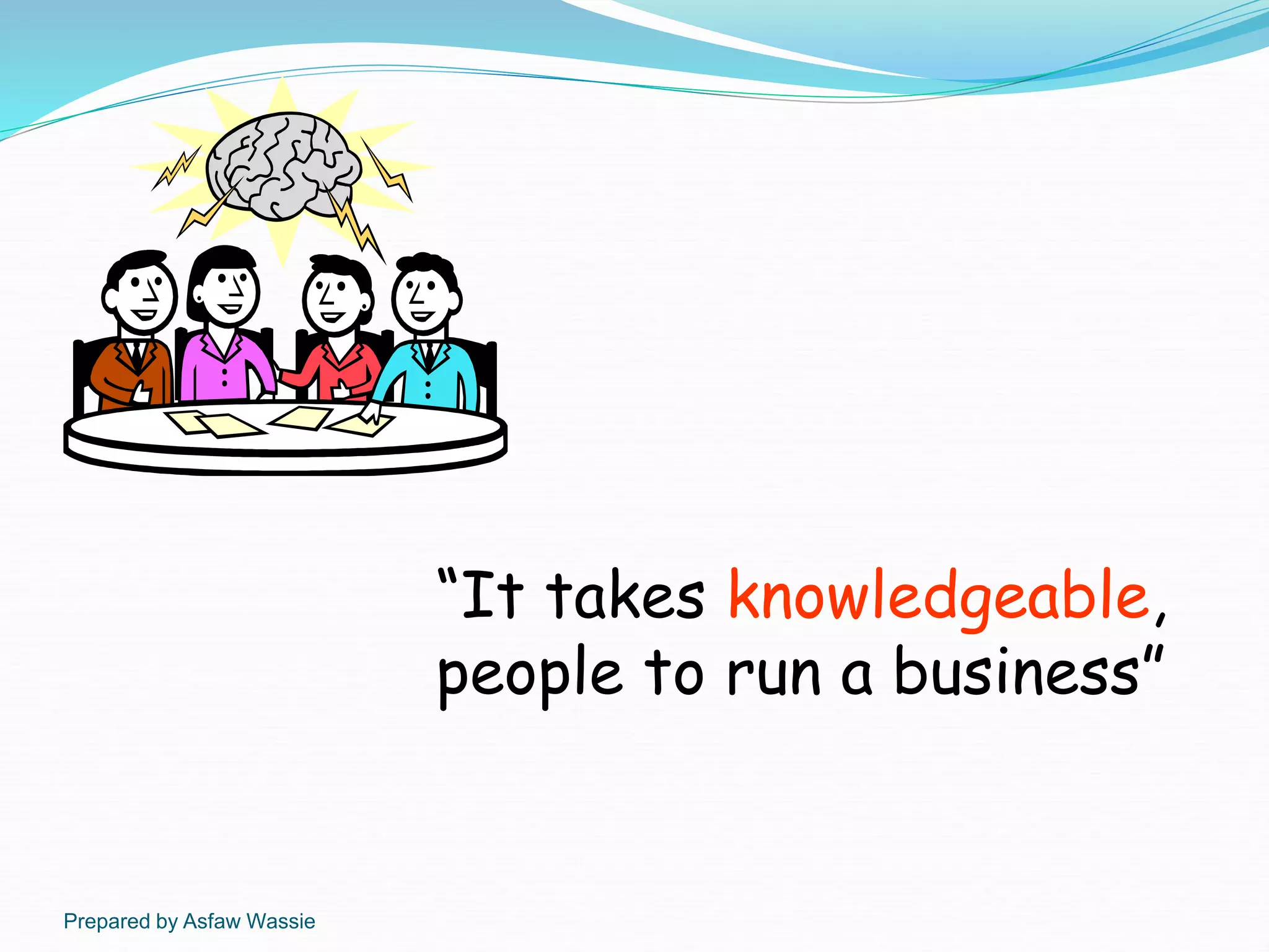 Prepared by Asfaw Wassie
“It takes knowledgeable,
people to run a business”
 