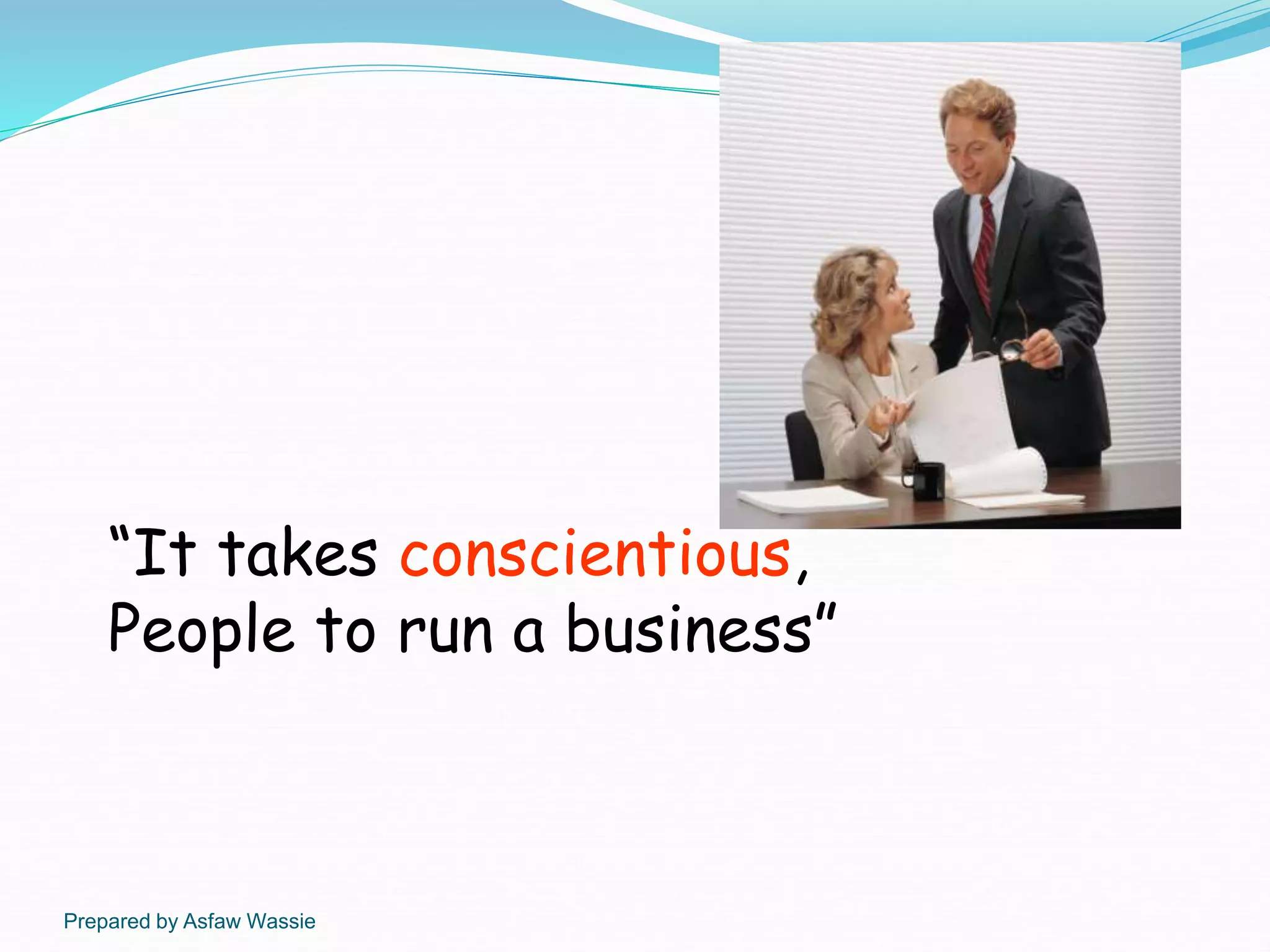 Prepared by Asfaw Wassie
“It takes conscientious,
People to run a business”
 