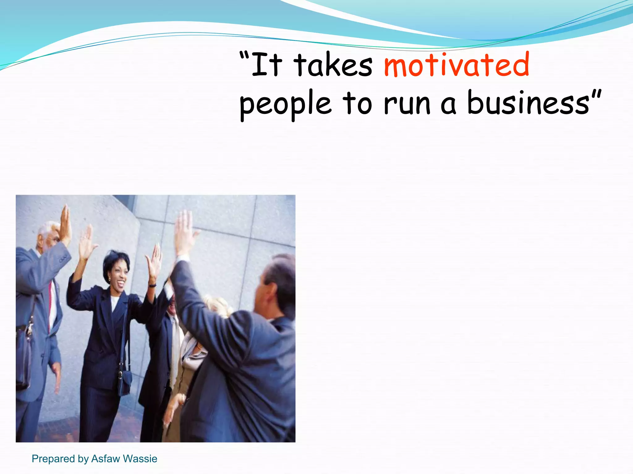 Prepared by Asfaw Wassie
“It takes motivated
people to run a business”
 